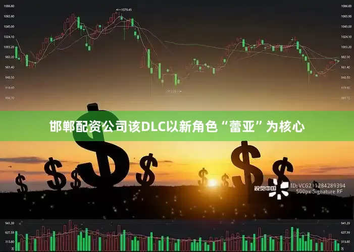 邯郸配资公司该DLC以新角色“蕾亚”为核心