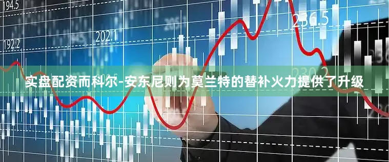实盘配资而科尔-安东尼则为莫兰特的替补火力提供了升级