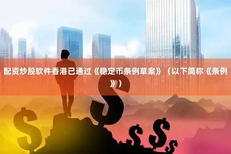配资炒股软件香港已通过《稳定币条例草案》（以下简称《条例》）