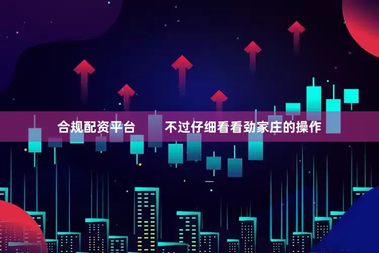 合规配资平台        不过仔细看看劲家庄的操作