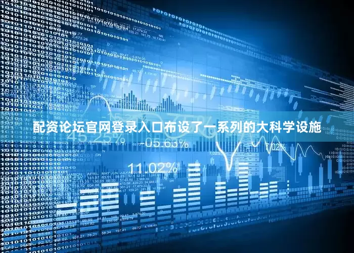 配资论坛官网登录入口布设了一系列的大科学设施