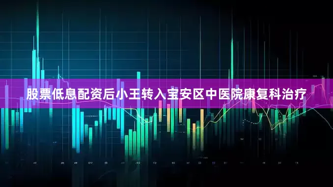 股票低息配资后小王转入宝安区中医院康复科治疗
