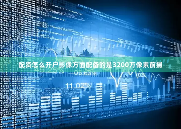 配资怎么开户影像方面配备的是3200万像素前摄