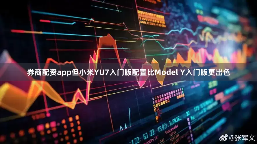 券商配资app但小米YU7入门版配置比Model Y入门版更出色
