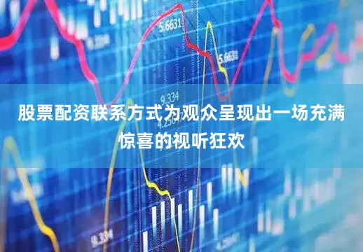 股票配资联系方式为观众呈现出一场充满惊喜的视听狂欢