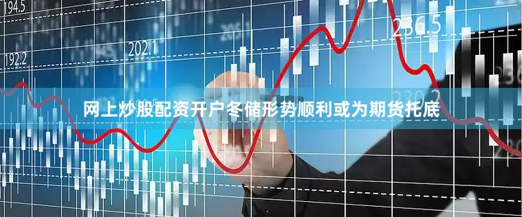 网上炒股配资开户冬储形势顺利或为期货托底