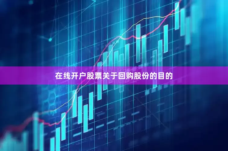 在线开户股票　　关于回购股份的目的