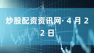炒股配资资讯网　　· 4 月 22 日