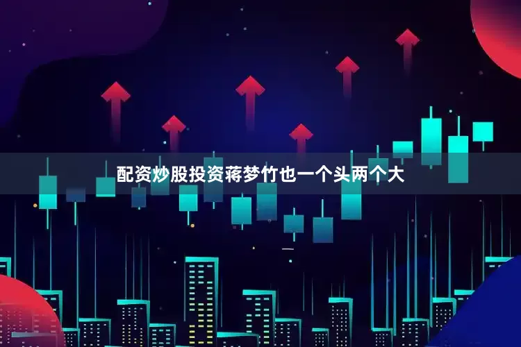 配资炒股投资蒋梦竹也一个头两个大