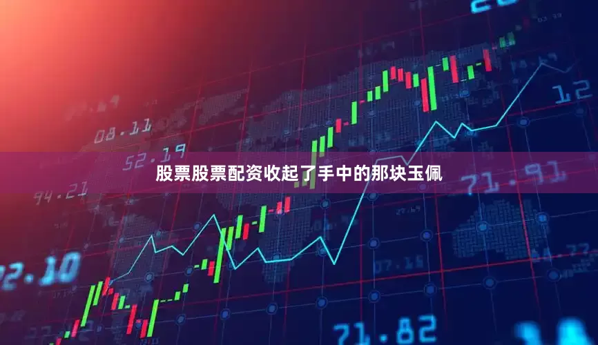 股票股票配资收起了手中的那块玉佩