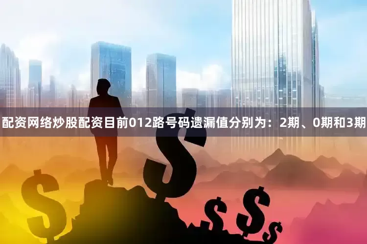 配资网络炒股配资目前012路号码遗漏值分别为：2期、0期和3期