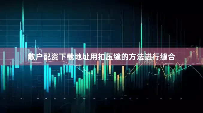 散户配资下载地址用扣压缝的方法进行缝合