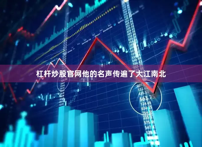 杠杆炒股官网他的名声传遍了大江南北