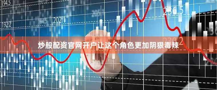 炒股配资官网开户让这个角色更加阴狠毒辣