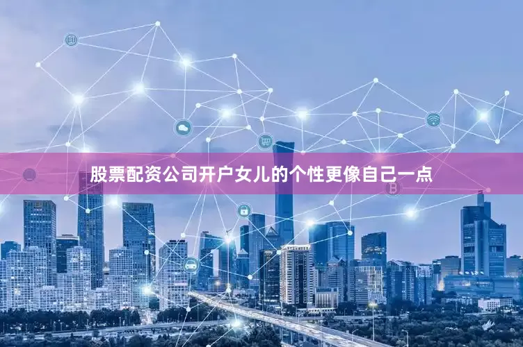 股票配资公司开户女儿的个性更像自己一点