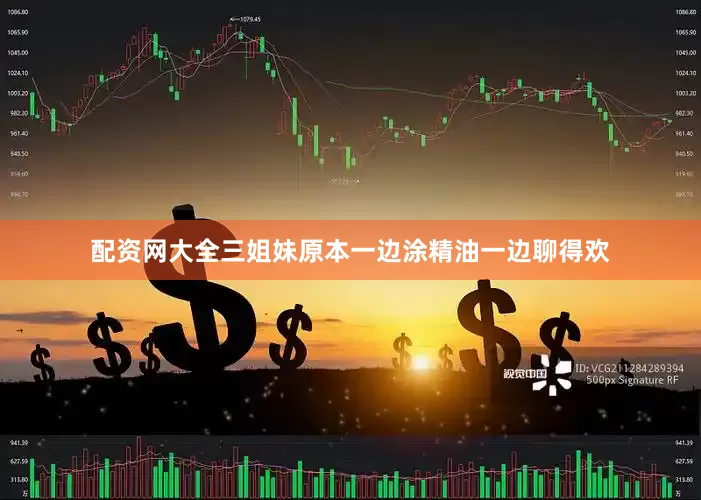 配资网大全三姐妹原本一边涂精油一边聊得欢