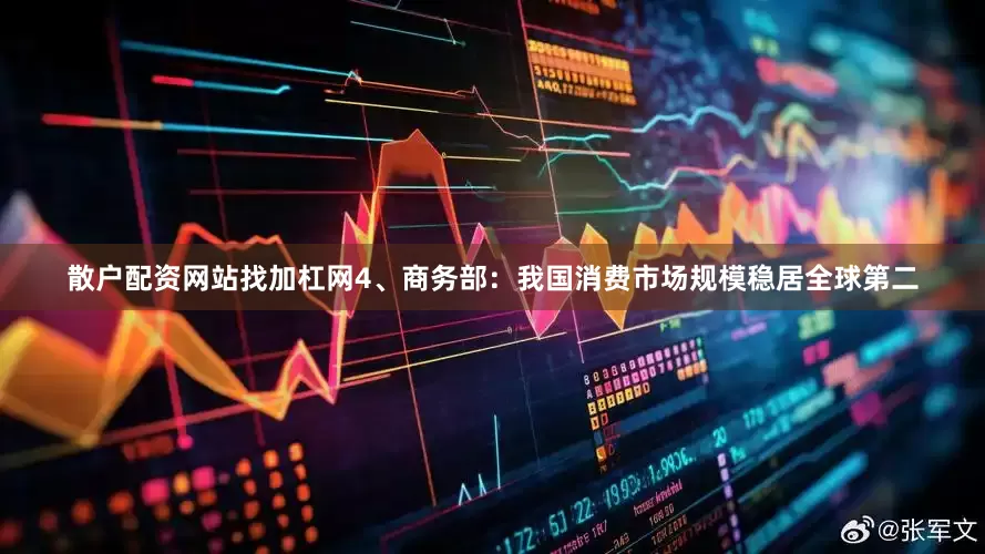 散户配资网站找加杠网4、商务部：我国消费市场规模稳居全球第二
