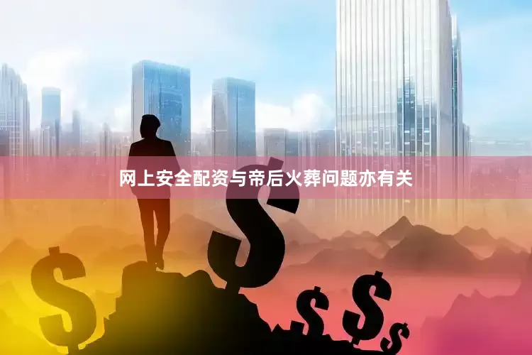 网上安全配资与帝后火葬问题亦有关
