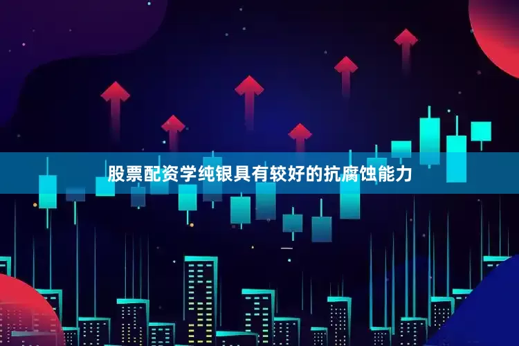 股票配资学纯银具有较好的抗腐蚀能力