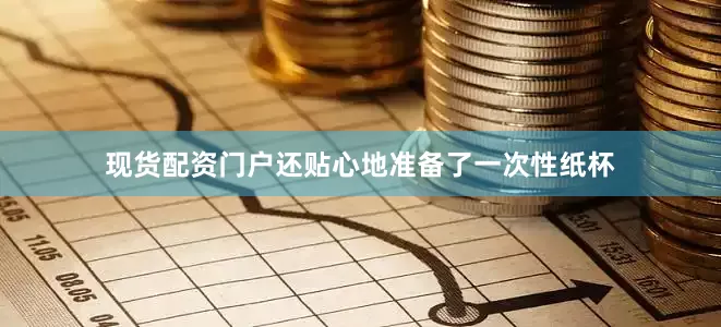 现货配资门户还贴心地准备了一次性纸杯