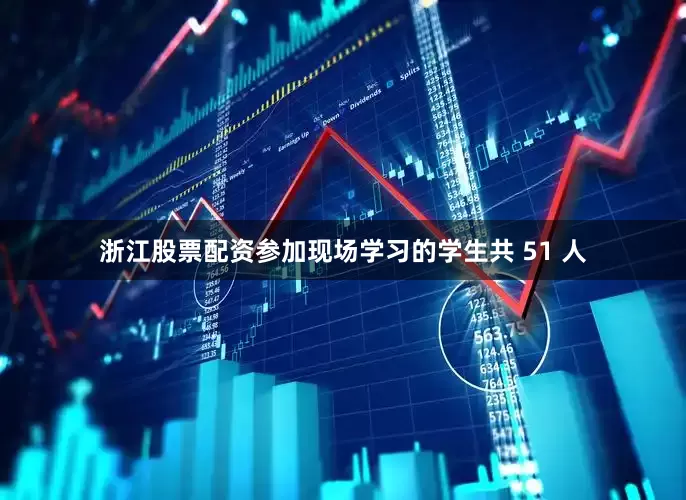 浙江股票配资参加现场学习的学生共 51 人