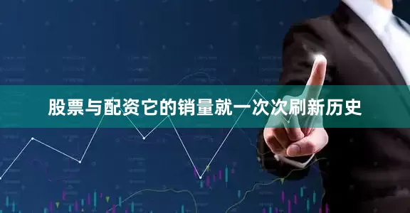 股票与配资它的销量就一次次刷新历史