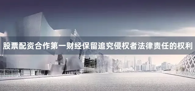 股票配资合作第一财经保留追究侵权者法律责任的权利