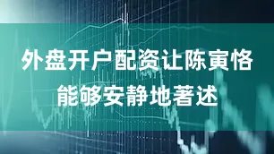 外盘开户配资让陈寅恪能够安静地著述