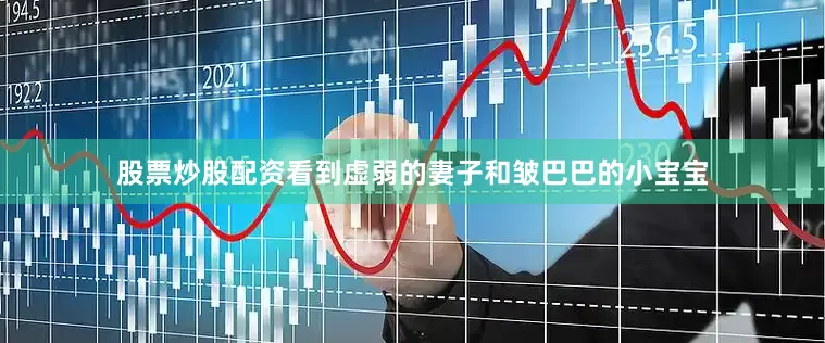 股票炒股配资看到虚弱的妻子和皱巴巴的小宝宝