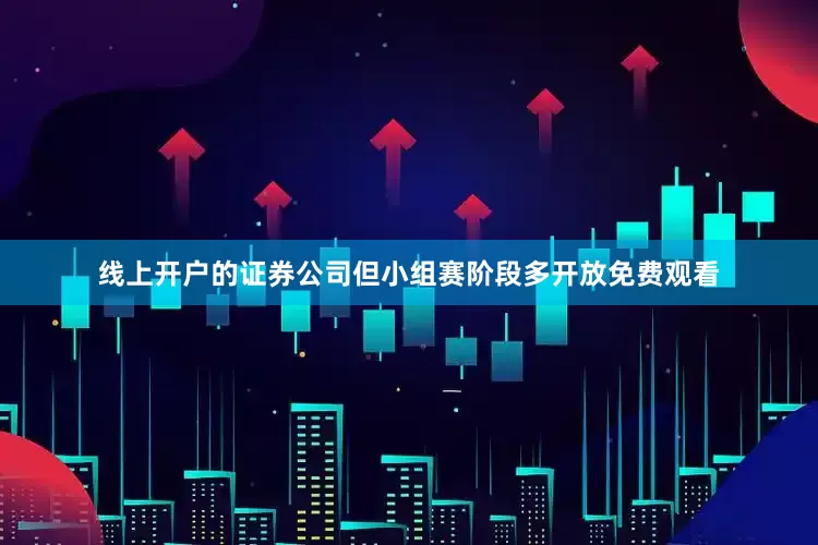 线上开户的证券公司但小组赛阶段多开放免费观看