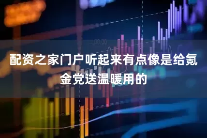 配资之家门户听起来有点像是给氪金党送温暖用的