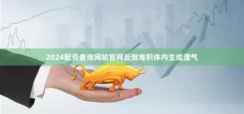 2024配资查询网站官网反倒堆积体内生成湿气