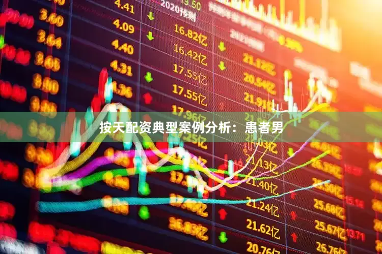 按天配资典型案例分析：患者男