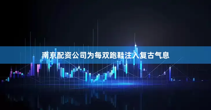 南京配资公司为每双跑鞋注入复古气息