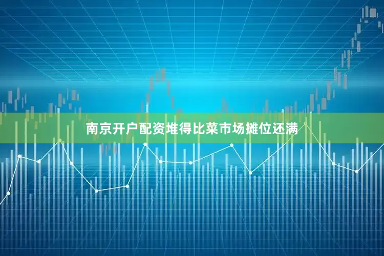 南京开户配资堆得比菜市场摊位还满