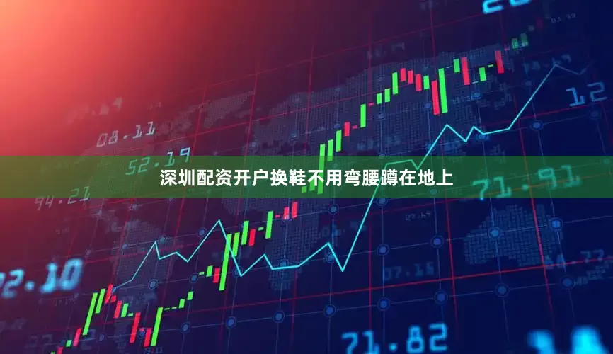 深圳配资开户换鞋不用弯腰蹲在地上
