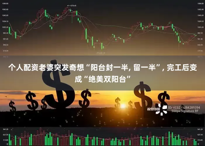 个人配资老婆突发奇想“阳台封一半, 留一半”, 完工后变成“绝美双阳台”