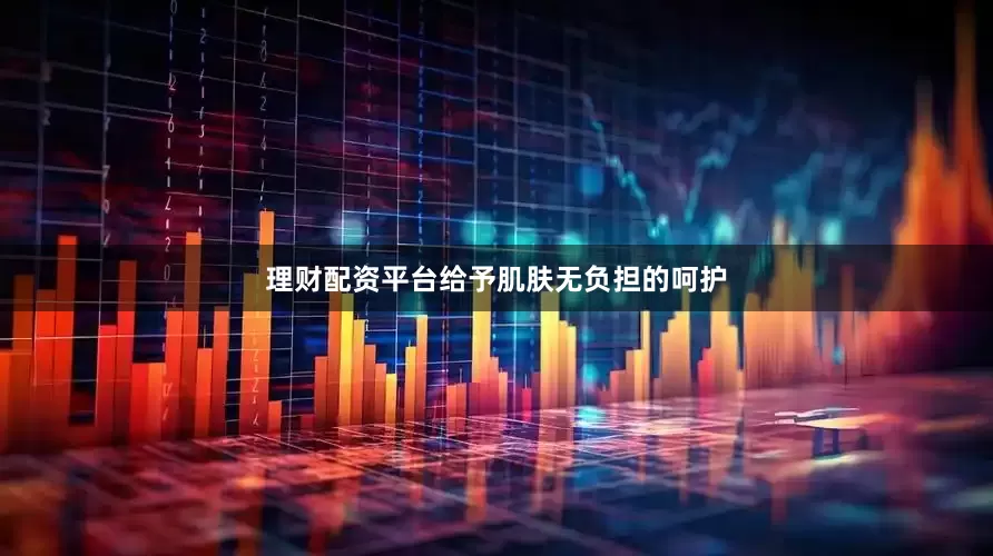 理财配资平台给予肌肤无负担的呵护