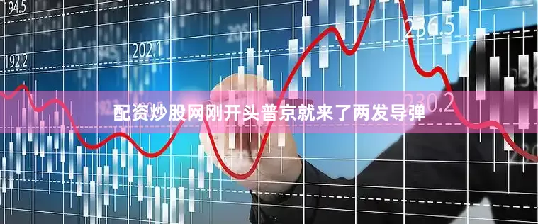配资炒股网刚开头普京就来了两发导弹