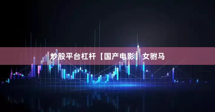 炒股平台杠杆【国产电影】女驸马