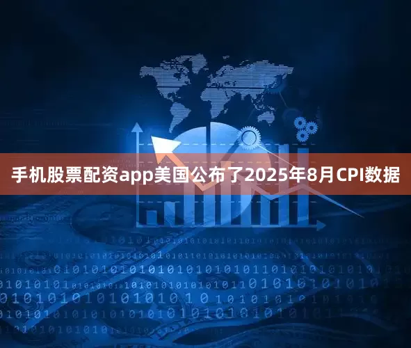 手机股票配资app美国公布了2025年8月CPI数据