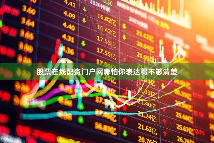 股票在线配资门户网哪怕你表达得不够清楚
