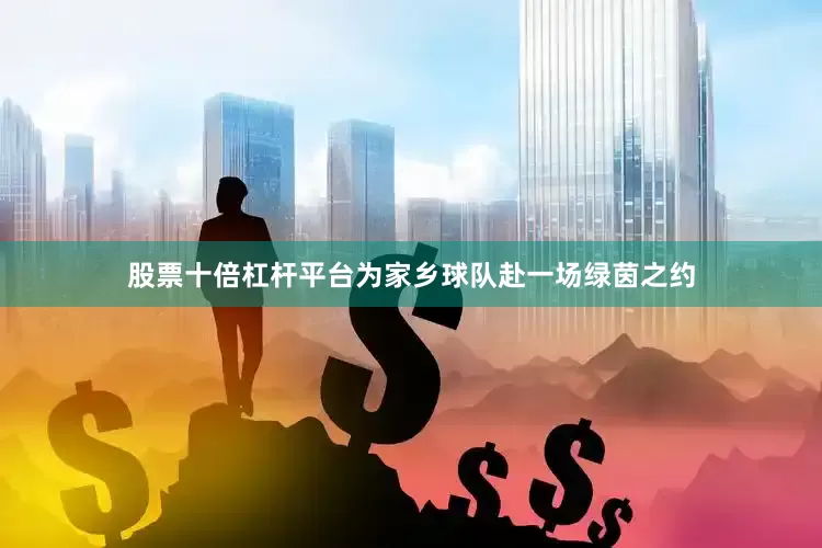 股票十倍杠杆平台为家乡球队赴一场绿茵之约